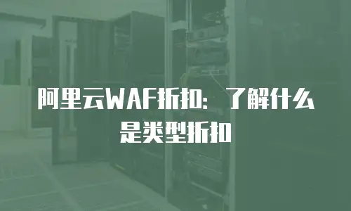 阿里云WAF折扣：了解什么是类型折扣