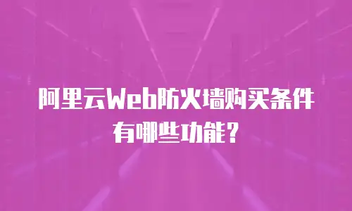 阿里云Web防火墙购买条件有哪些功能？