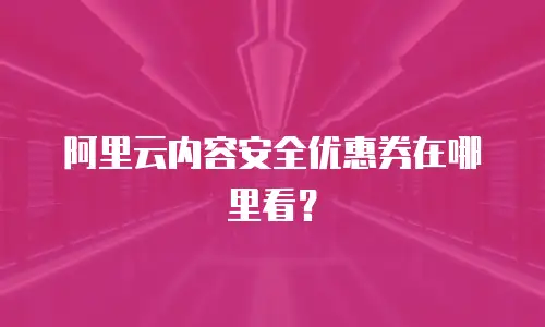 阿里云内容安全优惠券在哪里看？