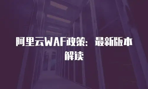 阿里云WAF政策：最新版本解读