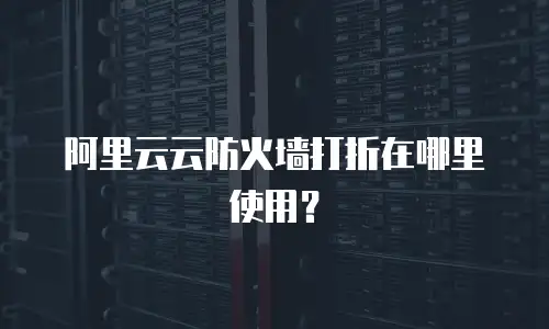 阿里云云防火墙打折在哪里使用？