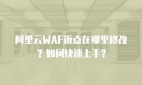 阿里云WAF返点在哪里修改？如何快速上手？
