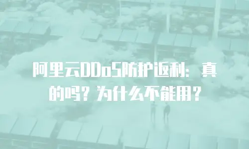 阿里云DDoS防护返利：真的吗？为什么不能用？