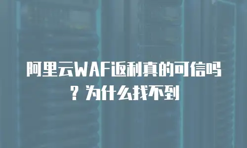 阿里云WAF返利真的可信吗？为什么找不到