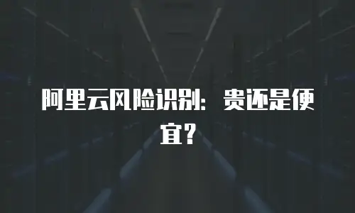 阿里云风险识别：贵还是便宜？