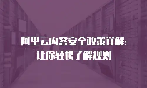 阿里云内容安全政策详解：让你轻松了解规则