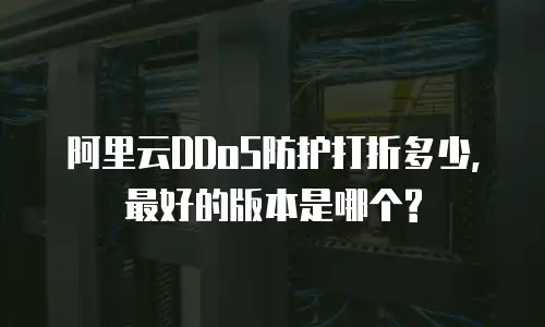 阿里云DDoS防护打折多少,最好的版本是哪个?