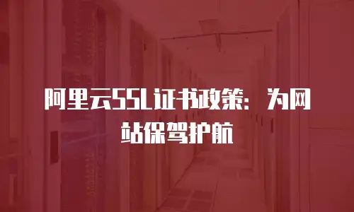 阿里云SSL证书政策：为网站保驾护航