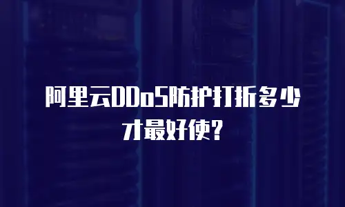 阿里云DDoS防护打折多少才最好使？