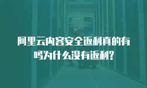 阿里云内容安全返利真的有吗为什么没有返利?