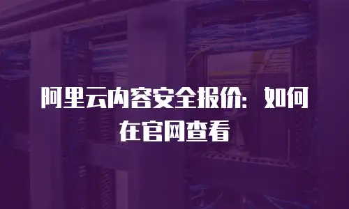 阿里云内容安全报价：如何在官网查看