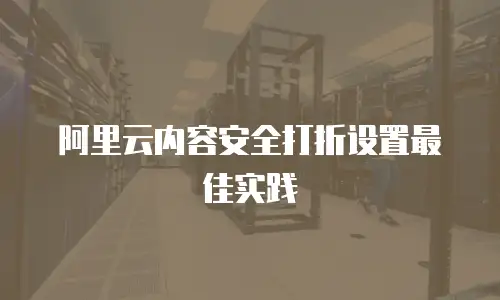 阿里云内容安全打折设置最佳实践