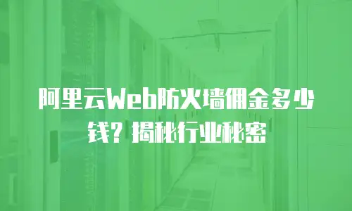 阿里云Web防火墙佣金多少钱？揭秘行业秘密