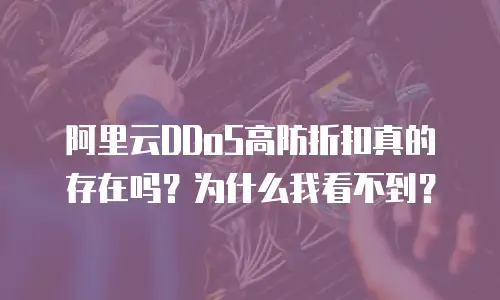 阿里云DDoS高防折扣真的存在吗？为什么我看不到？