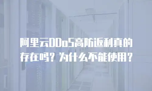 阿里云DDoS高防返利真的存在吗？为什么不能使用？