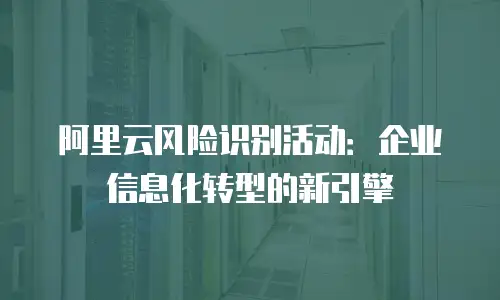 阿里云风险识别活动：企业信息化转型的新引擎