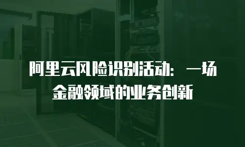 阿里云风险识别活动：一场金融领域的业务创新