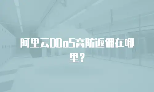 阿里云DDoS高防返佣在哪里？