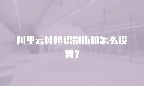 阿里云风险识别折扣怎么设置？