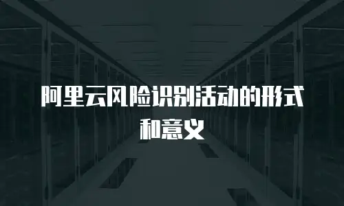 阿里云风险识别活动的形式和意义