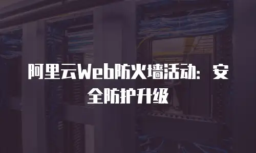 阿里云Web防火墙活动：安全防护升级