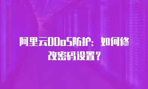 阿里云DDoS防护：如何修改密码设置？