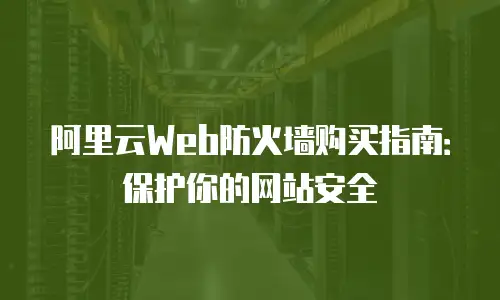 阿里云Web防火墙购买指南：保护你的网站安全