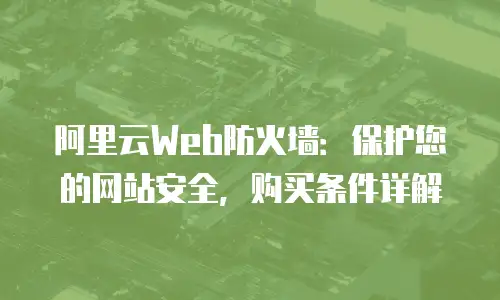 阿里云Web防火墙：保护您的网站安全，购买条件详解