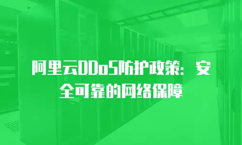 阿里云DDoS防护政策：安全可靠的网络保障