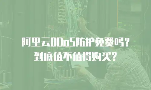 阿里云DDoS防护免费吗？到底值不值得购买？