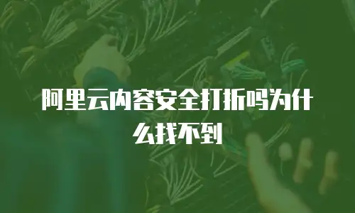 阿里云内容安全打折吗为什么找不到