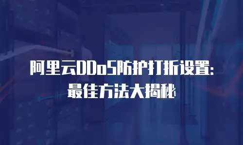阿里云DDoS防护打折设置：最佳方法大揭秘