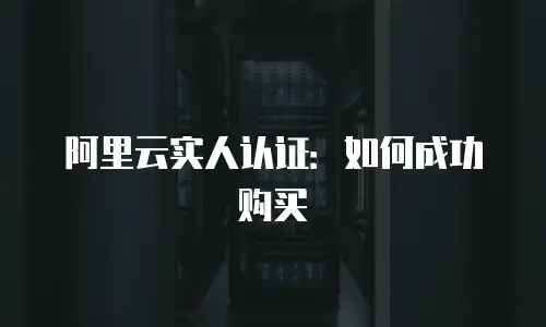 阿里云实人认证：如何成功购买