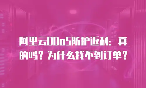 阿里云DDoS防护返利：真的吗？为什么找不到订单？