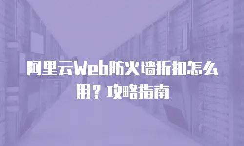 阿里云Web防火墙折扣怎么用？攻略指南