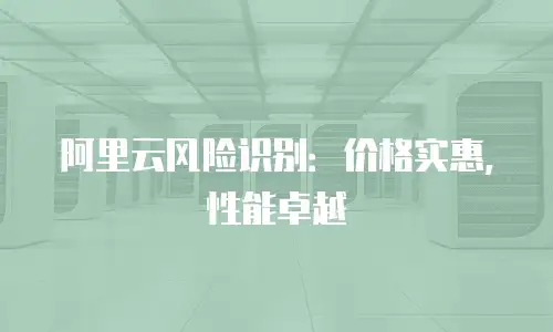 阿里云风险识别：价格实惠，性能卓越