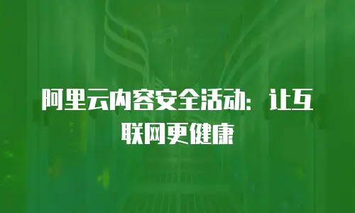阿里云内容安全活动：让互联网更健康
