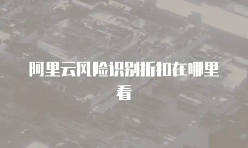 阿里云风险识别折扣在哪里看