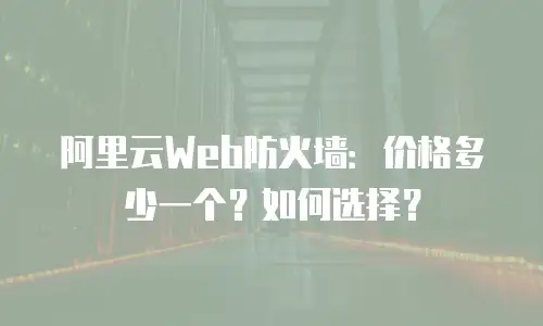 阿里云Web防火墙：价格多少一个？如何选择？