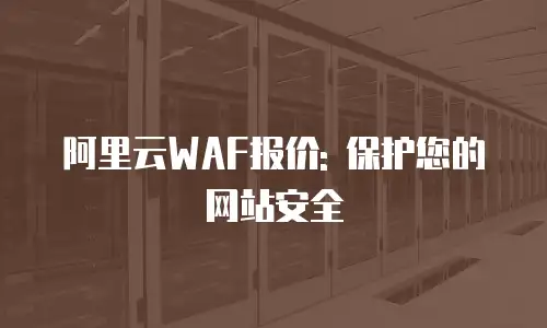 阿里云WAF报价: 保护您的网站安全