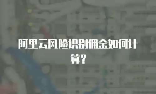 阿里云风险识别佣金如何计算？