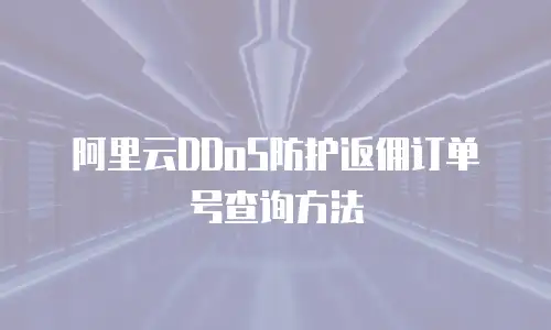 阿里云DDoS防护返佣订单号查询方法