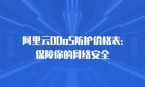 阿里云DDoS防护价格表：保障你的网络安全