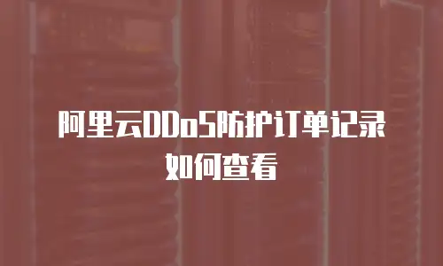 阿里云DDoS防护订单记录如何查看