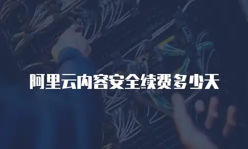 阿里云内容安全续费多少天