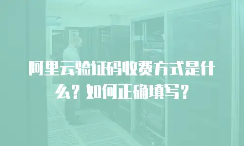 阿里云验证码收费方式是什么？如何正确填写？