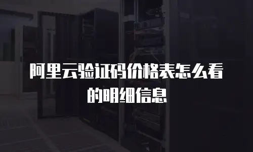 阿里云验证码价格表怎么看的明细信息