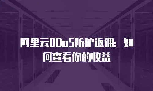 阿里云DDoS防护返佣：如何查看你的收益
