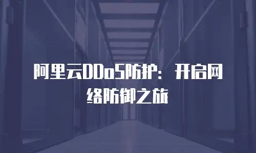 阿里云DDoS防护：开启网络防御之旅