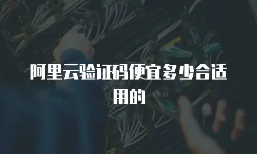 阿里云验证码便宜多少合适用的